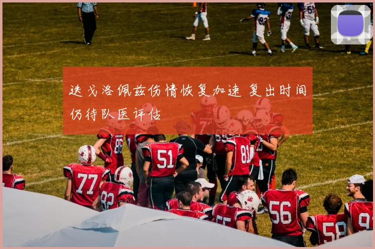 迭戈洛佩兹伤情恢复加速 复出时间仍待队医评估