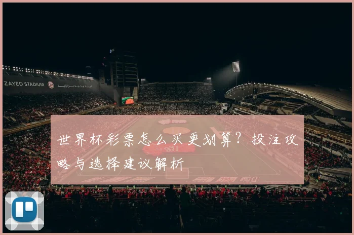 世界杯彩票怎么买更划算?投注攻略与选择建议解析