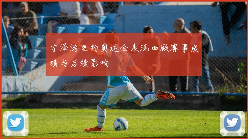 宁泽涛里约奥运会表现回顾赛事成绩与后续影响