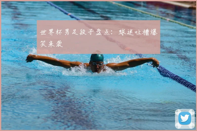 世界杯男足段子盘点:球迷吐槽爆笑来袭