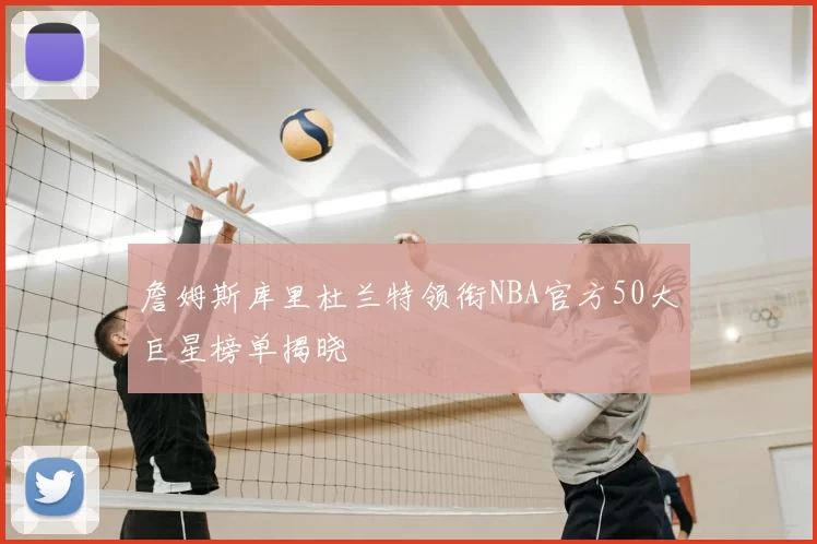 詹姆斯库里杜兰特领衔NBA官方50大巨星榜单揭晓