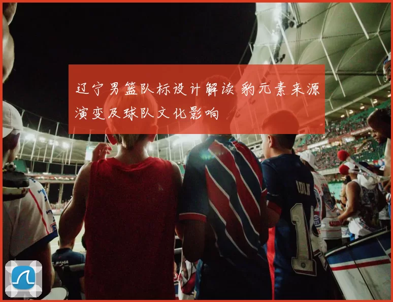 辽宁男篮队标设计解读 豹元素来源演变及球队文化影响