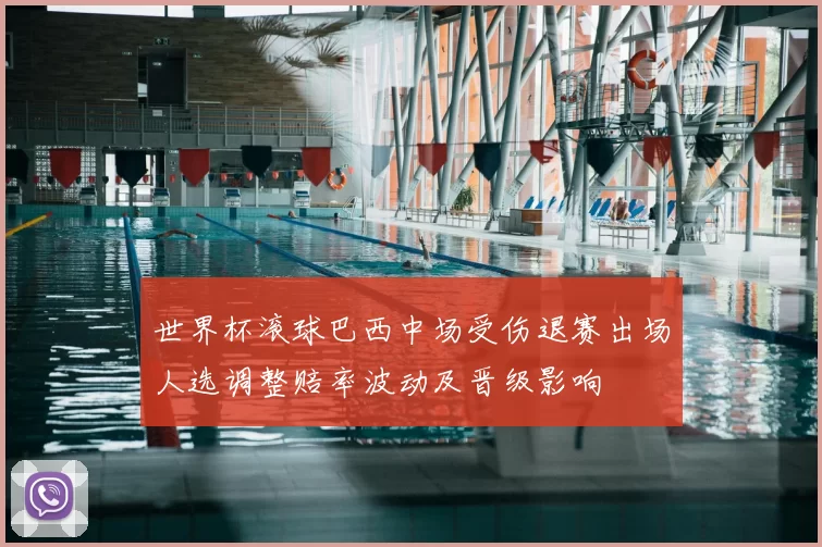 世界杯滚球巴西中场受伤退赛出场人选调整赔率波动及晋级影响