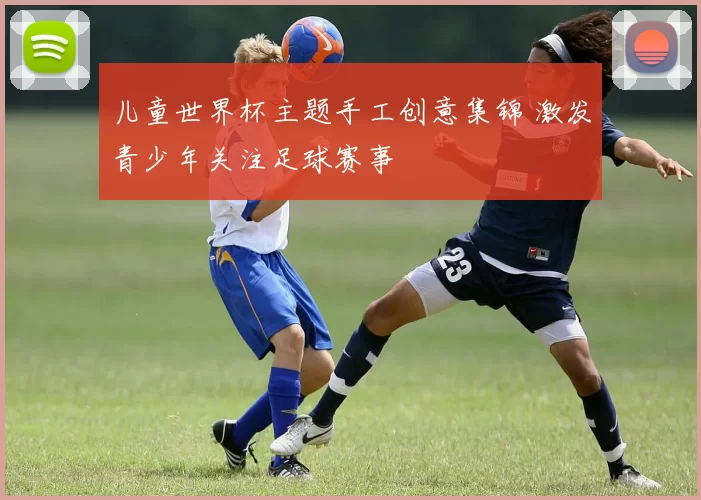 儿童世界杯主题手工创意集锦 激发青少年关注足球赛事
