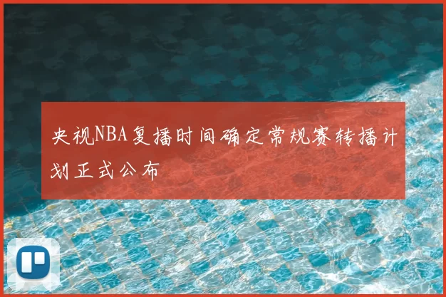 央视NBA复播时间确定常规赛转播计划正式公布