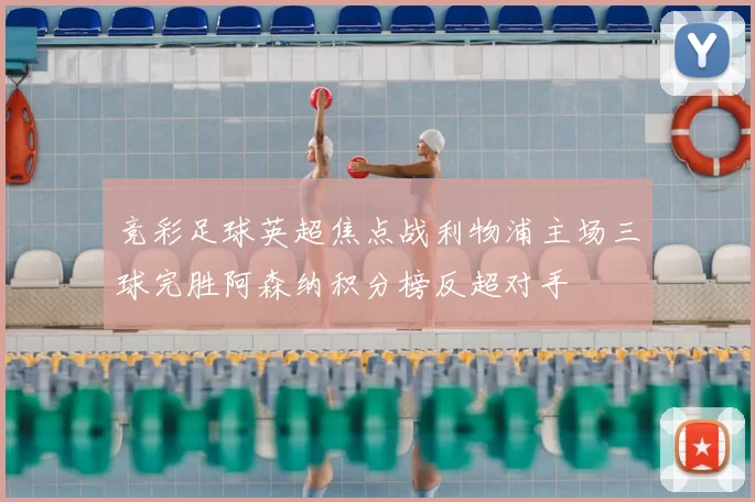 竞彩足球英超焦点战利物浦主场三球完胜阿森纳积分榜反超对手