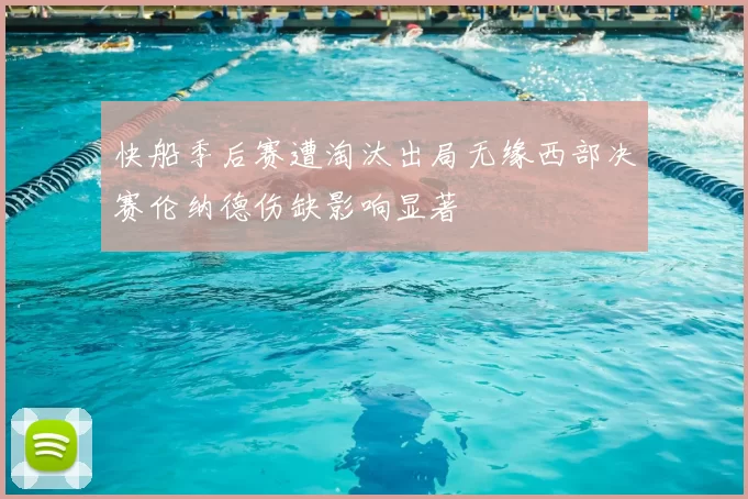 快船季后赛遭淘汰出局无缘西部决赛伦纳德伤缺影响显著