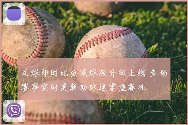 足球即时比分滚球版升级上线 多场赛事实时更新助球迷掌握赛况