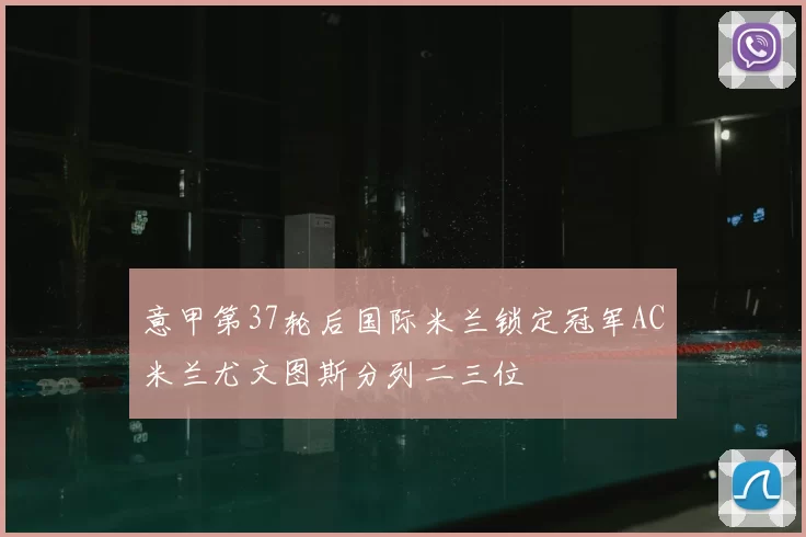 意甲第37轮后国际米兰锁定冠军AC米兰尤文图斯分列二三位