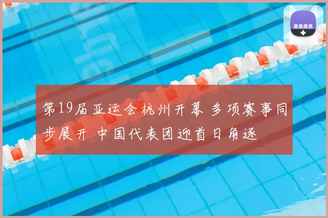 第19届亚运会杭州开幕 多项赛事同步展开 中国代表团迎首日角逐