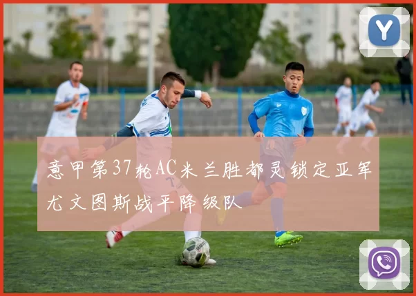 意甲第37轮AC米兰胜都灵锁定亚军尤文图斯战平降级队