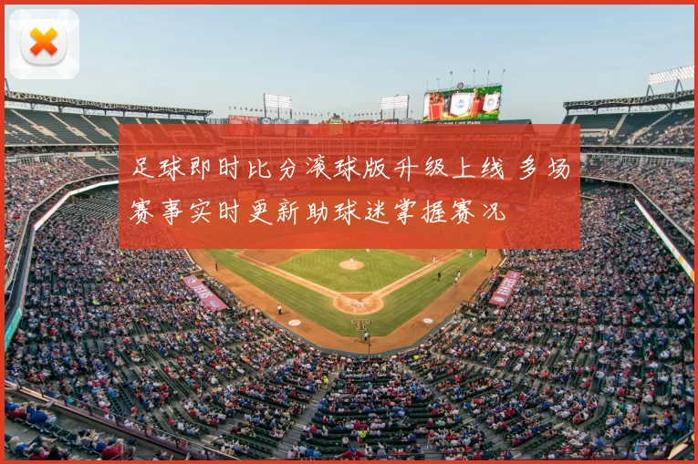 足球即时比分滚球版升级上线 多场赛事实时更新助球迷掌握赛况