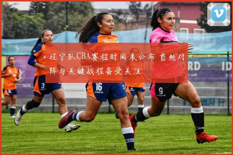 辽宁队CBA赛程时间表公布 首轮对阵与关键战程备受关注