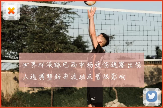 世界杯滚球巴西中场受伤退赛出场人选调整赔率波动及晋级影响