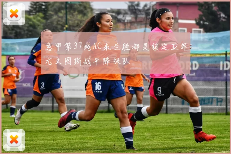 意甲第37轮AC米兰胜都灵锁定亚军尤文图斯战平降级队