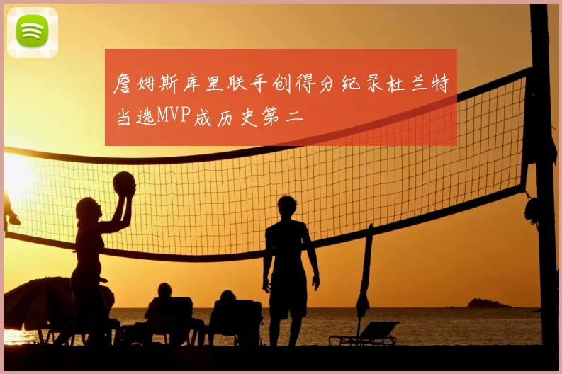 詹姆斯库里联手创得分纪录杜兰特当选MVP成历史第二